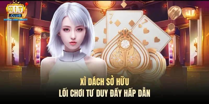 Xì dách sở hữu lối chơi tư duy đầy hấp dẫn