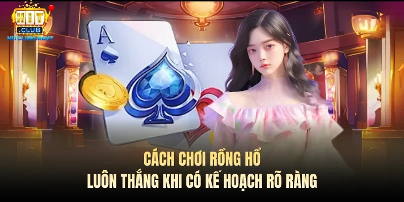 Cách chơi Rồng hổ luôn thắng khi có kế hoạch rõ ràng
