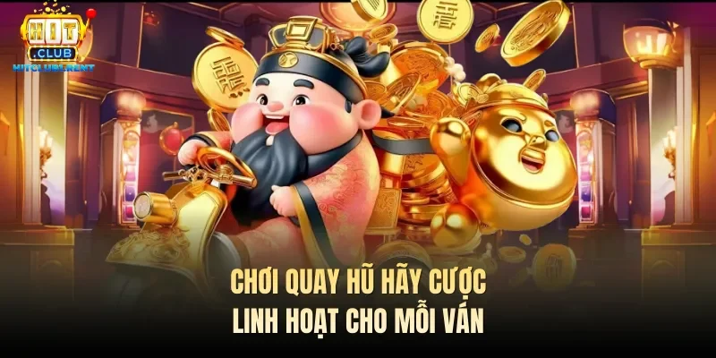 Chơi quay hũ hãy cược linh hoạt cho mỗi ván