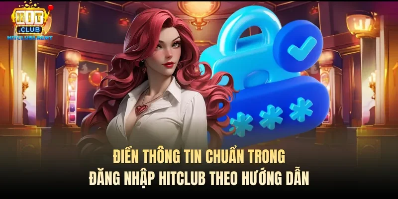 Điền thông tin chuẩn trong đăng nhập Hitclub theo hướng dẫn