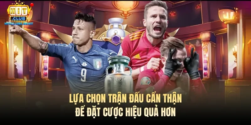 Lựa chọn trận đấu cẩn thận để đặt cược hiệu quả hơn