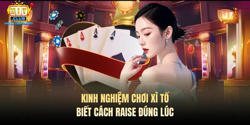 Kinh nghiệm chơi Xì tố biết cách raise đúng lúc