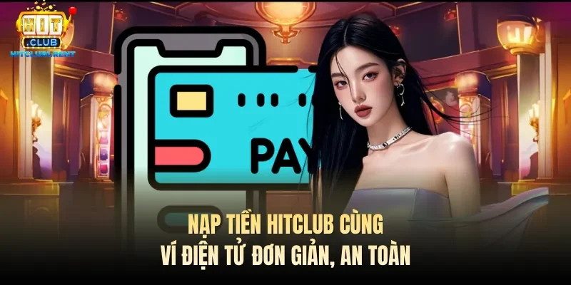 Nạp tiền Hitclub cùng ví điện tử đơn giản, an toàn