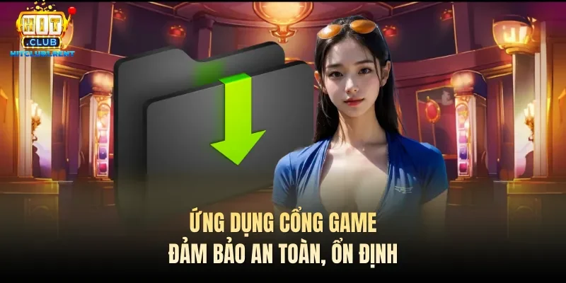 Ứng dụng cổng game đảm bảo an toàn, ổn định